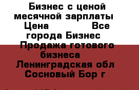 Бизнес с ценой месячной зарплаты › Цена ­ 20 000 - Все города Бизнес » Продажа готового бизнеса   . Ленинградская обл.,Сосновый Бор г.